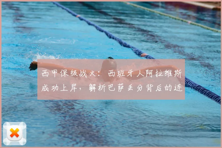西甲保级战火：西班牙人阿拉维斯成功上岸，解析巴萨丢分背后的连锁反应