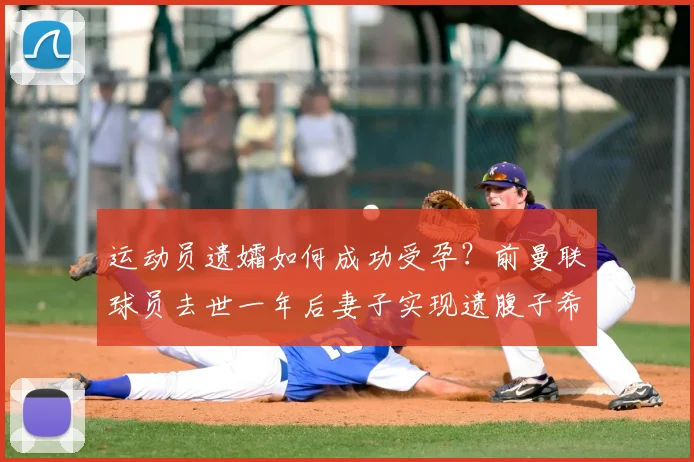 运动员遗孀如何成功受孕？前曼联球员去世一年后妻子实现遗腹子希望