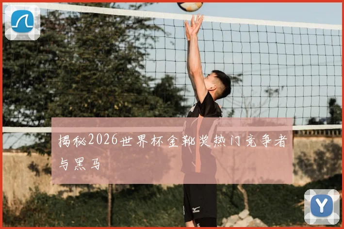 揭秘2026世界杯金靴奖热门竞争者与黑马
