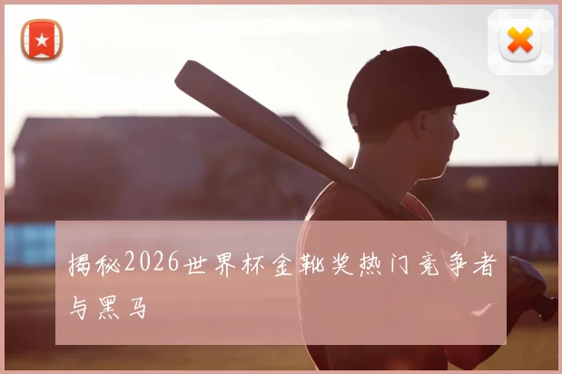 揭秘2026世界杯金靴奖热门竞争者与黑马