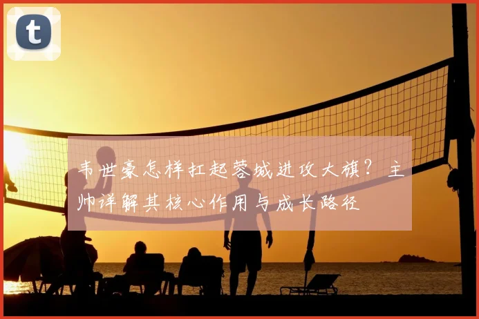 韦世豪怎样扛起蓉城进攻大旗?主帅详解其核心作用与成长路径