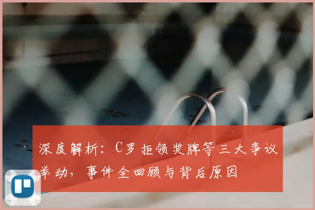 深度解析:C罗拒领奖牌等三大争议举动,事件全回顾与背后原因