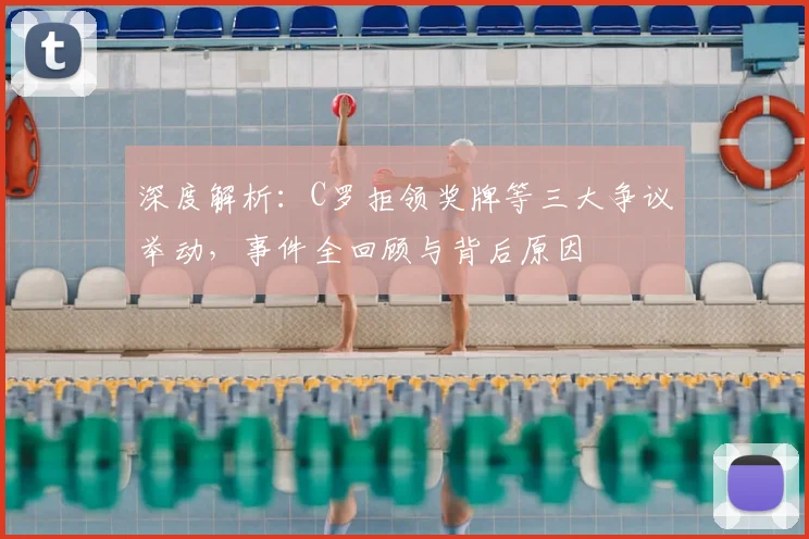 深度解析：C罗拒领奖牌等三大争议举动，事件全回顾与背后原因